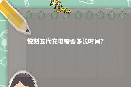 悦刻五代充电需要多长时间
？ 
